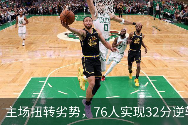 主场扭转劣势，76人实现32分逆转终结骑士