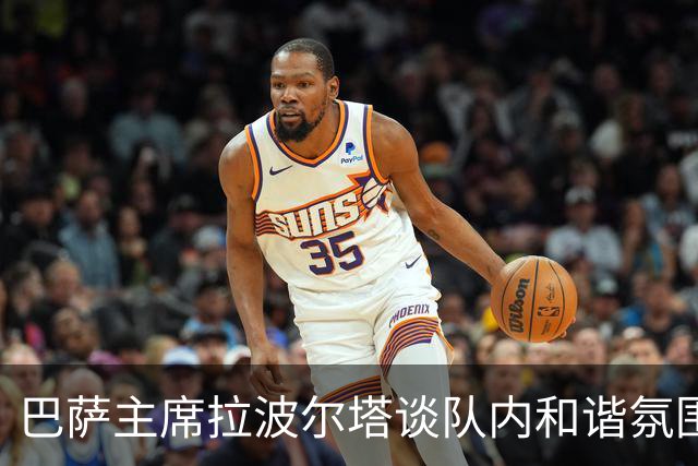 巴萨主席拉波尔塔谈队内和谐氛围与亚马尔的潜力