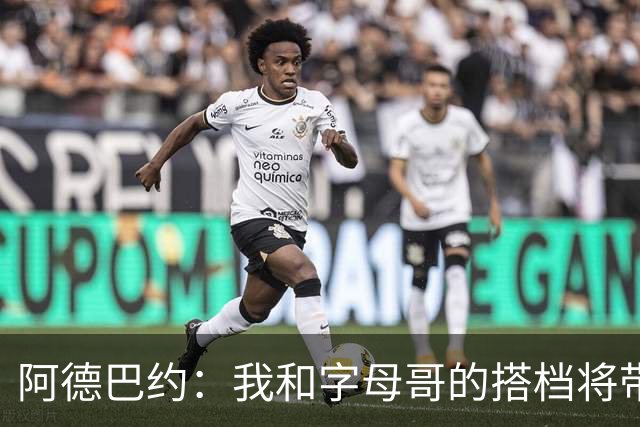 阿德巴约：我和字母哥的搭档将带来巨大威力